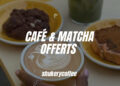 CAFÉ & MATCHA OFFERTS…
