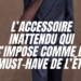 L’ACCESSOIRE INATTENDU QUI S’IMPOSE COMME LE MUST-HAVE DE L’ETE